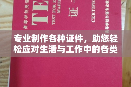 铁力专业制作各种证件，助您轻松应对生活与工作中的各类需求